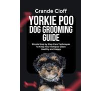 YORKIE POO DOG GROOMING GUIDE: Simple Step by Step Care Techniques to Keep Your Yorkie poo Clean Healthy and Happy
