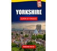 YORKSHIRE GUIDA DI VIAGGIO 2026: Esplora le principali attrazioni, i siti storici, la cucina locale e i punti di interesse culturali del Nord dell'Inghilterra