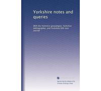Yorkshire notes and queries: With the Yorkshire genealogist, Yorkshire bibliographer, and Yorkshire folk-lore journal: Volume 4