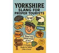 Yorkshire Slang for Proper Tourists: An Essential Yorkshire Slang Guide for Visitors, Expats & the Just Plain Curious