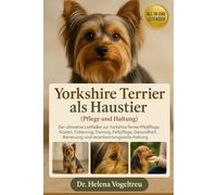 Yorkshire Terrier als Haustier (Pflege und Haltung): Der Ultimative Leitfaden Zu Yorkshire Terrier Pflege, Kosten, Fütterung, Interaktion, Fellpflege, Gesundheitstraining Und Mehr
