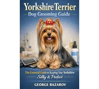 Yorkshire Terrier Dog Grooming Guide: The essential guide to keeping your Yorkshire Silky & Perfect