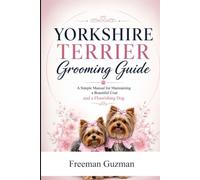 Yorkshire Terrier Grooming Guide: A Simple Manual for Maintaining a Beautiful Coat and a Flourishing Dog