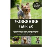 YORKSHIRE TERRIER: Grooming, Health Care, Feeding, Handling, Temperament, Maintenance And Everything You Need To Know About Keeping Yorkshire Terrier As Home Pets.