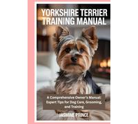 Yorkshire Terrier Training Manual: The Ultimate Guide to Raising, Caring for, and Training Your Yorkshire Terrier