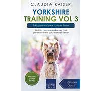 Yorkshire Training Vol 3 - Taking care of your Yorkshire Terrier: Nutrition, common diseases and general care of your Yorkshire Terrier