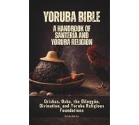 Yoruba Bible: A Handbook of Santería and Yoruba Religion: Orishas, Osha, the Diloggún, the 16 Meyís, Moyugba, and Obi Divination Foundations