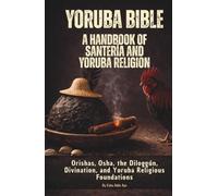 Yoruba Bible: A Handbook of Santería and Yoruba Religion: Orishas, Osha, the Diloggún, the 16 Meyís, Moyugba, and Obi Divination Foundations
