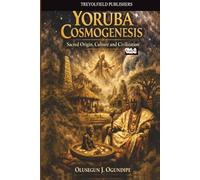 YORUBA COSMOGENESIS: SACRED ORIGIN, CULTURE AND CIVILIZATIONS. Vol. 1
