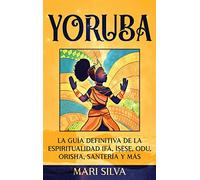 Yoruba: La guía definitiva de la espiritualidad Ifá, Ìṣẹ̀ṣẹ, Odu, Orisha, Santería y más