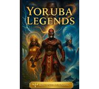 Yoruba Legends: Gods, Tricksters, and the Living Sacred Traditions of West and Central Africa
