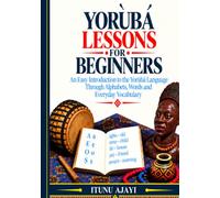Yorùbá Lessons for Beginners: An Easy Introduction to the Yorùbá Language Through Alphabets, Words and Everyday Vocabulary