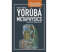 Yorùbá Metaphysics: Spirituality and Supernaturality (African Religions, Social Realities)