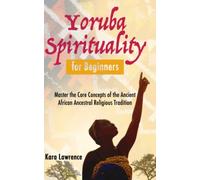 Yoruba Spirituality for Beginners: Master the Core Concepts of the Ancient African Ancestral Religious Tradition (African Spirituality)