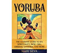 Yoruba: The Ultimate Guide to Ifa Spirituality, Isese, Odu, Orishas, Santeria, and More (African Spirituality)