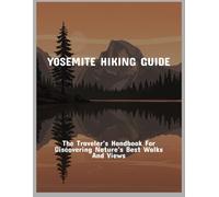 Yosemite Hiking Guide: The Traveler'S Handbook For Discovering Nature'S Best Walks And Views