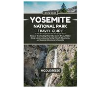 YOSEMITE NATIONAL PARK TRAVEL GUIDE 2025/2026: Discover Breathtaking Waterfalls, Scenic Drives, Hidden Gems, Iconic Landmarks, Family-Friendly Adventures, and Seasonal Adventures in Yosemite