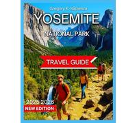 Yosemite National Park Travel Guide 2025/2026: Getting Around With Map & Images, Adventure, Activities Things to See and Do, All Levels Of ... And Culture. (NEW EDITION GUIDE)