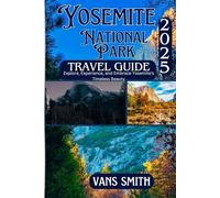 Yosemite National Park Travel Guide 2025: Explore, Experience and Embrace Yosemite's Timeless Beauty (Comprehensive First Time Travellers Guide for 2025/2026)
