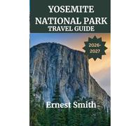 YOSEMITE NATIONAL PARK TRAVEL GUIDE 2026-2027: Explore Trails, Campgrounds, Dining, Detailed Itineraries, Wildlife Viewing, and Hidden Gems with ... Expert Tips for an Unforgettable Adventure