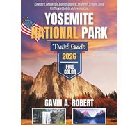 YOSEMITE NATIONAL PARK TRAVEL GUIDE 2026: Explore Majestic Landscapes, Hidden Trails, and Unforgettable Adventures