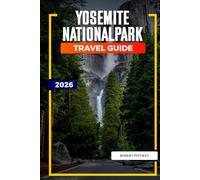 YOSEMITE NATIONAL PARK Travel Guide 2026: Yosemite National Park Itineraries for Family Trips, Adventure Getaways, and Nature Lovers