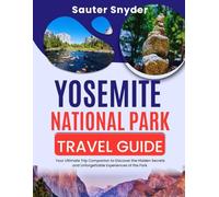 Yosemite National Park Travel Guide: Your Ultimate Trip Companion to Discover the Hidden Secrets and Unforgettable Experiences of the Park