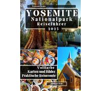 YOSEMITE-NATIONALPARK-REISEFÜHRER: Malerische Wasserfälle, legendäre Wanderwege, Begegnungen mit Wildtieren und Outdoor-Aktivitäten für jede Jahreszeit