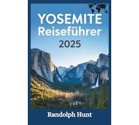 Yosemite-Reiseführer 2025: Handbuch für Wegbereiter: Meistern Sie die Kunst, Yosemite von seiner majestätischsten Seite zu erleben (Die Reiseführer-Serie "Destination Entschlüsselt)
