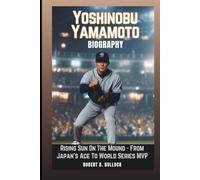 YOSHINOBU YAMAMOTO BIOGRAPHY: Rising Sun On The Mound: From Japan’s Ace To World Series MVP