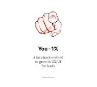 You - 1%: A fast-track method to grow in UX/UI for leads (The UX/UI Designer's Playbook: Build Your Career from Scratch to Leadership)