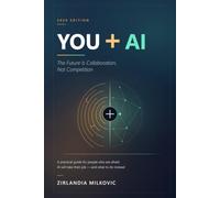 YOU + AI The Future Is Collaboration, Not Competition: A Practical Guide for People Who Are Afraid AI Will Take Their Job - and What to Do Instead