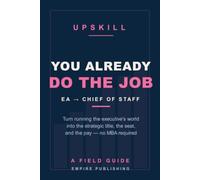 You Already Do the Job: The Executive Assistant's Field Guide to Becoming Chief of Staff - No MBA Required