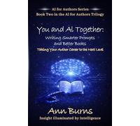 You and AI Together: Writing Smarter Prompts and Better Books: Taking Your Author Career to the Next Level (The AI for Authors Series)