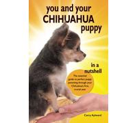 You and Your Chihuahua Puppy in a Nutshell: The essential owners’ guide to perfect Chihuahua puppy parenting with easy-to-follow steps on how to ... arrival (You and Your Puppy in a Nutshell)