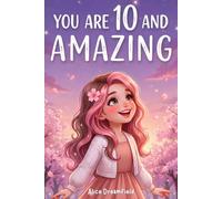 You Are 10 and Amazing: 15 Inspiring Stories for 10 Year Old Girls with Heartwarming & Motivating Tales of Confidence, Courage, Friendship, Kindness, and Believing in Yourself