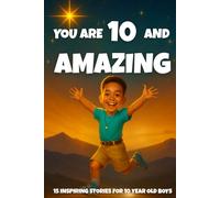 YOU ARE 10 AND AMAZING! Inspiring Stories for 10 Year Old Boys: 15 Motivating Tales of Bravery, Confidence, Friendship, and Kindness. (YOU ARE AMAZING)