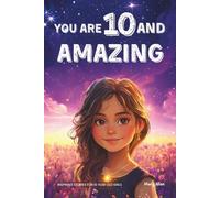 You Are 10 And Amazing! Inspiring Stories For 10 Year Old Girls: 15 Motivating Tales of Confidence, Friendship, Moral Courage and Creativity (You Are Amazing!)