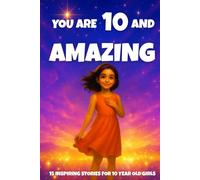 YOU ARE 10 AND AMAZING! Inspiring Stories for 10-Year-Old Girls: 15 Motivating Tales of Courage, Confidence, Friendship, and Kindness (YOU ARE AMAZING)