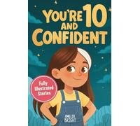 You Are 10 and Confident!: 12 Inspiring & Meaningful Stories for Amazing 10-Year-Old Girls: Tales to Grow Courage, Leadership, Compassion, Creativity & Confidence (You Are Confident)