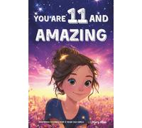 You Are 11 And Amazing! Inspiring Stories For 11 Year Old Girls: 15 Motivating Tales of Friendship, Self-Confidence, Social Courage and Kindness (You Are Amazing!)