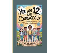 YOU ARE 12 AND COURAGEOUS: Believe in Yourself, Because Big Adventures Are Just Beginning: 1 (You Are Growing Up Strong)