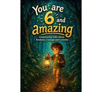 You Are 6 And Amazing! Heartwarming Stories for Brave Young Boys: Empowering Tales About Kindness, Courage and Curiosity