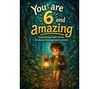 You Are 6 And Amazing! Heartwarming Stories for Brave Young Boys: Empowering Tales About Kindness, Courage and Curiosity