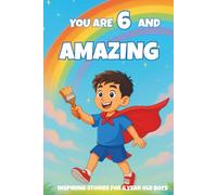 YOU ARE 6 AND AMAZING! Inspiring Stories for 6-Year-Old Boys: 15 Motivating Tales of Bravery, Confidence, Friendship, and Kindness - Makes a Wonderful ... or Cozy Bedtime Reading. (YOU ARE AMAZING)