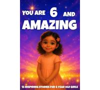 YOU ARE 6 AND AMAZING! Inspiring Stories for 6-Year-Old Girls: 15 Motivating Tales of Courage, Confidence, Friendship, and Kindness (YOU ARE AMAZING)