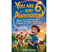 You Are 6 And Awesome! Motivational Short Stories for 6 Year Old Boys: 16 Inspiring Adventures About Curiosity, Confidence, Bravery and Friendship for Today's Young Minds (You Are an Awesome Kid!)