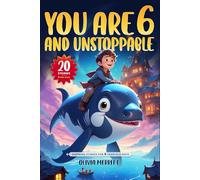 You Are 6 and Unstoppable. Inspiring Stories for 6-Year-Old Boys: 20 Five-Minute Stories with Life Lessons on Courage, Confidence, Friendship, Independence & More! (Motivational books for kids)