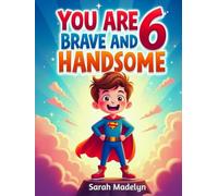 You Are 6 Brave and Handsome: 20 Exciting Stories for 6-Year-Old Boys About Bravery, Confidence, Friendship and Imagination