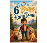You Are 6 Brave and Handsome: Inspiring Stories for 6-Year-Old Boys About Courage, Confidence, Friendship, Kindness, and Growing Up